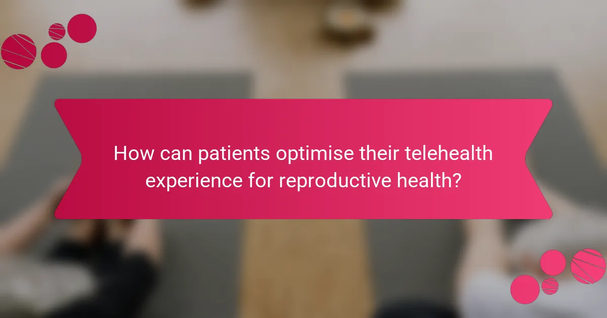 How can patients optimise their telehealth experience for reproductive health?
