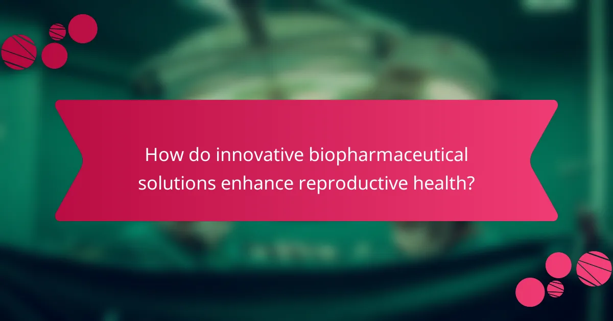 How do innovative biopharmaceutical solutions enhance reproductive health?
