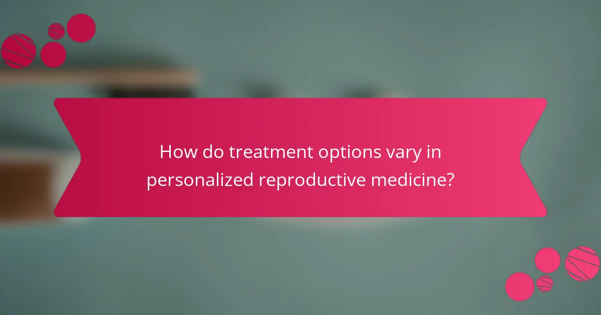 How do treatment options vary in personalized reproductive medicine?