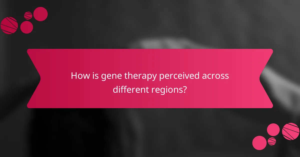 How is gene therapy perceived across different regions?