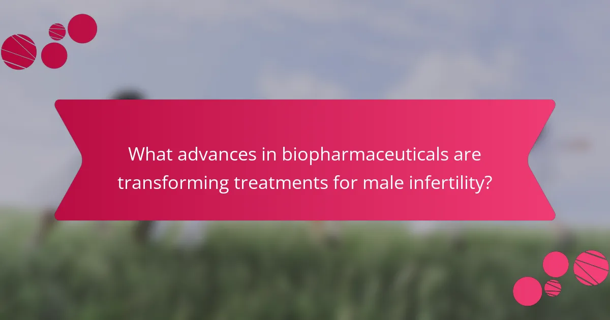 What advances in biopharmaceuticals are transforming treatments for male infertility?