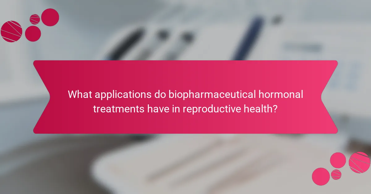 What applications do biopharmaceutical hormonal treatments have in reproductive health?
