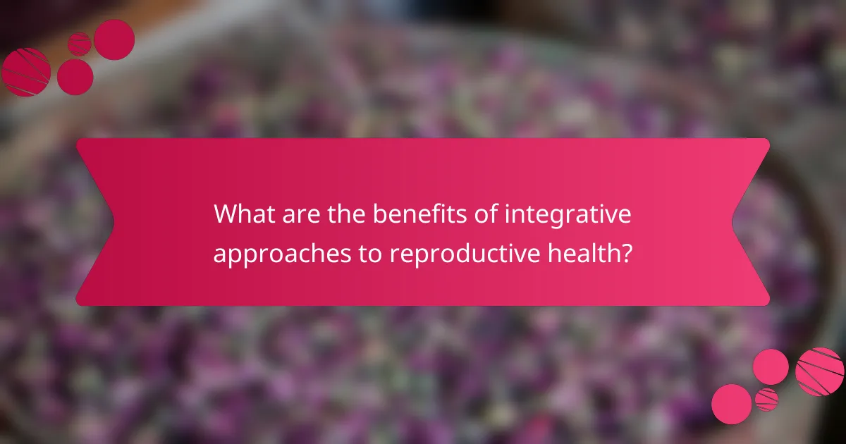 What are the benefits of integrative approaches to reproductive health?