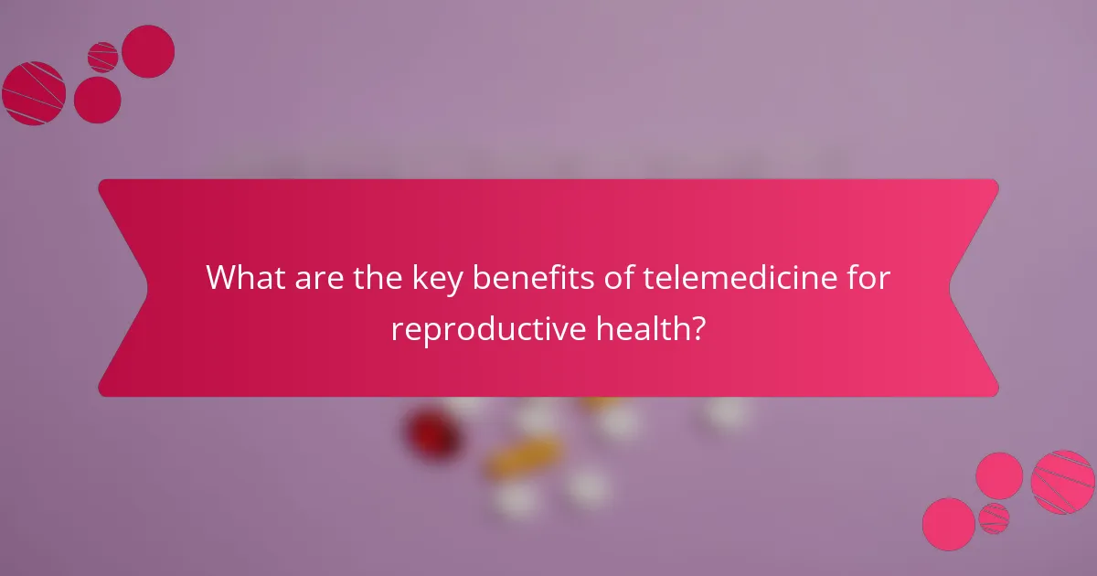 What are the key benefits of telemedicine for reproductive health?