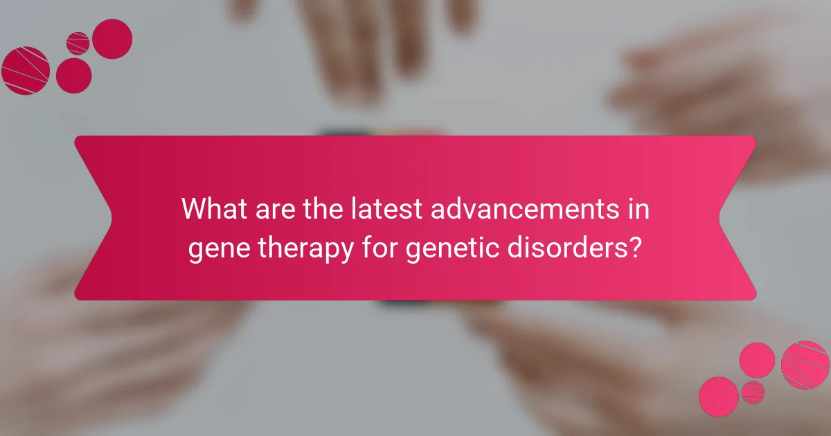 What are the latest advancements in gene therapy for genetic disorders?