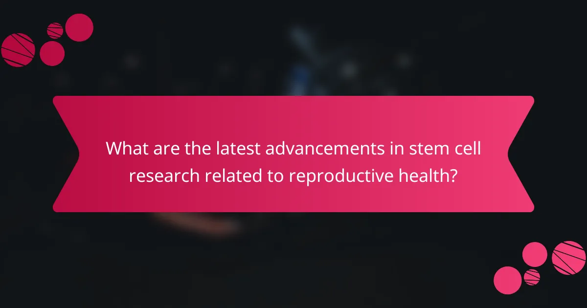 What are the latest advancements in stem cell research related to reproductive health?