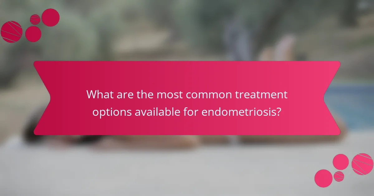 What are the most common treatment options available for endometriosis?