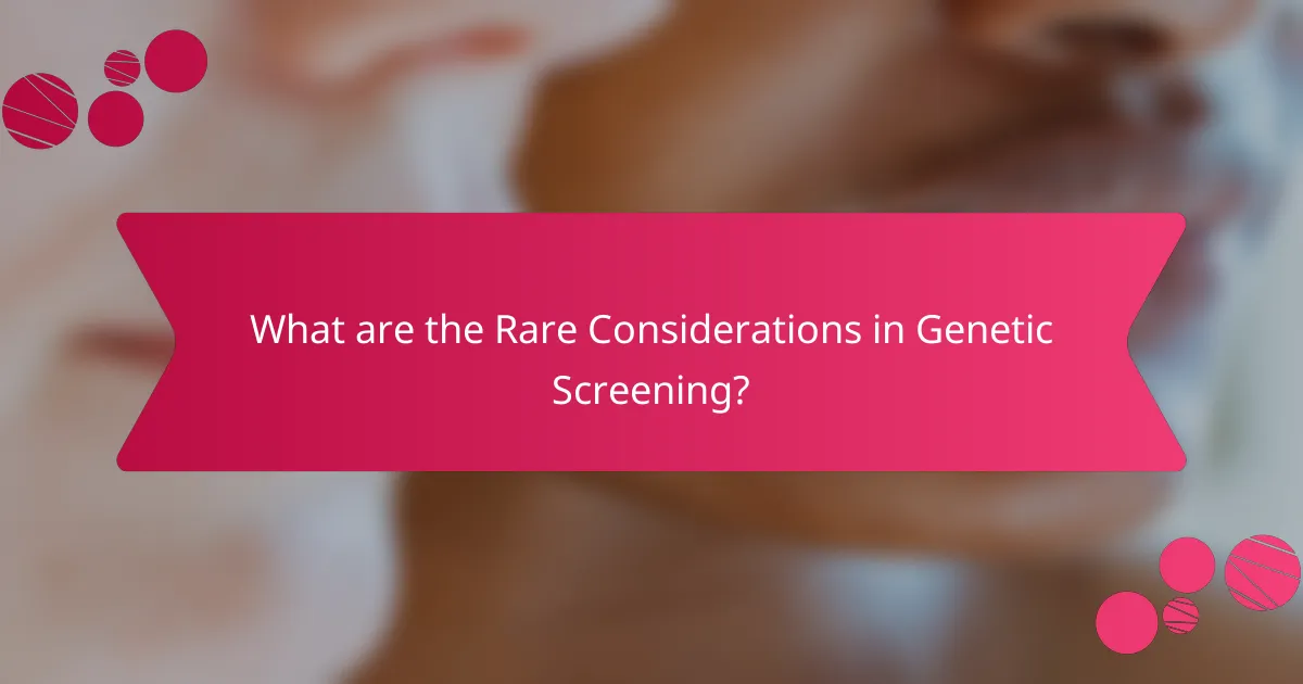 What are the Rare Considerations in Genetic Screening?