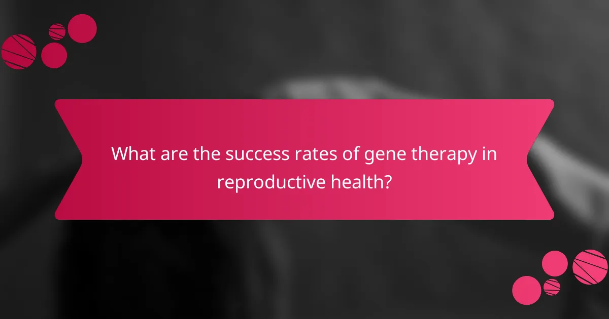 What are the success rates of gene therapy in reproductive health?