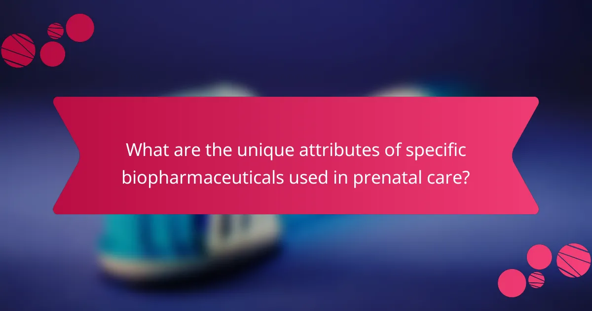 What are the unique attributes of specific biopharmaceuticals used in prenatal care?