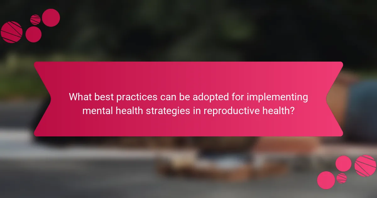 What best practices can be adopted for implementing mental health strategies in reproductive health?