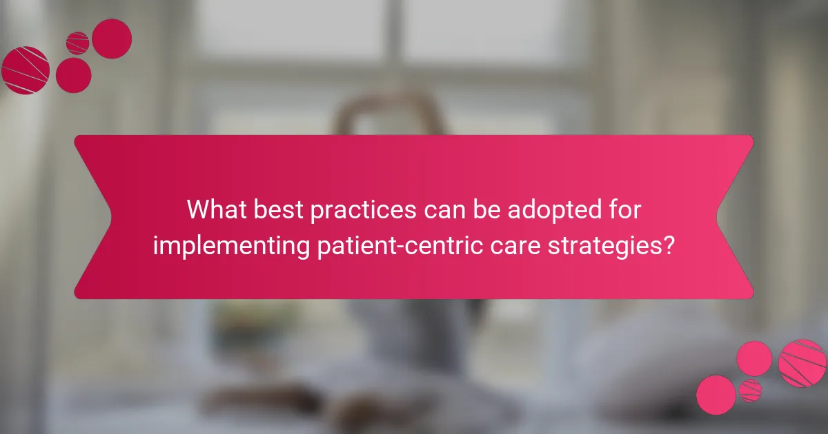 What best practices can be adopted for implementing patient-centric care strategies?