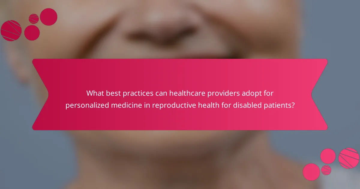 What best practices can healthcare providers adopt for personalized medicine in reproductive health for disabled patients?