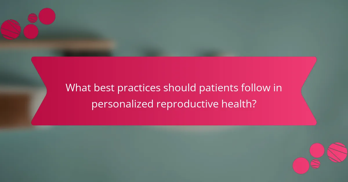 What best practices should patients follow in personalized reproductive health?