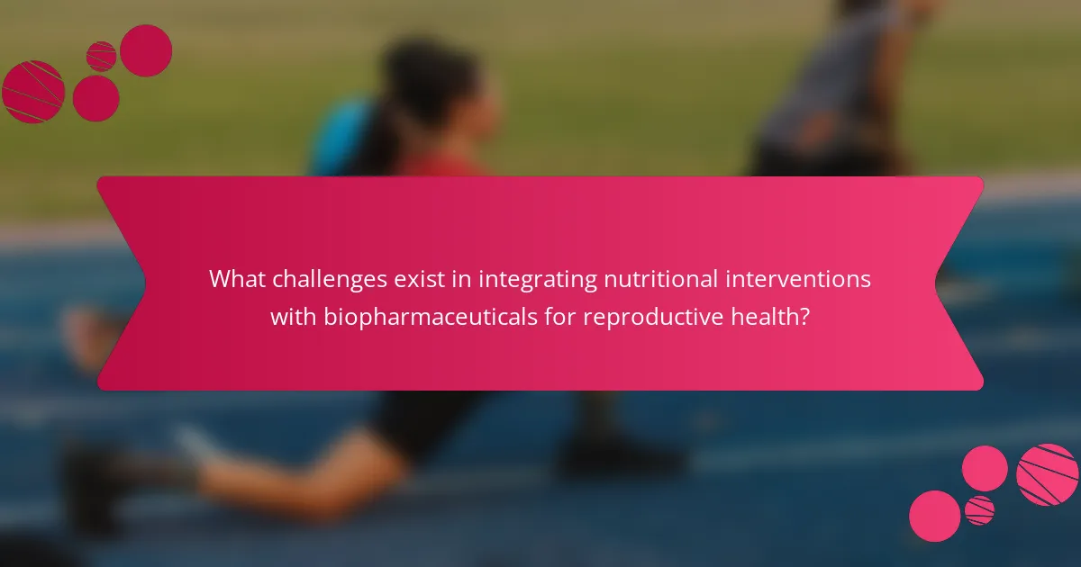 What challenges exist in integrating nutritional interventions with biopharmaceuticals for reproductive health?