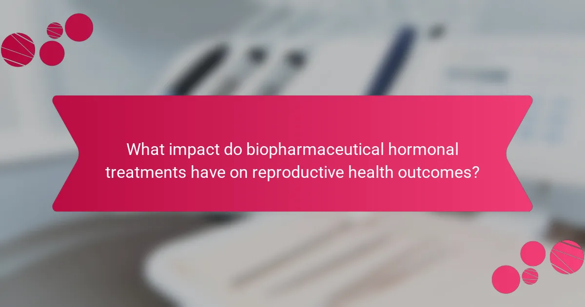 What impact do biopharmaceutical hormonal treatments have on reproductive health outcomes?