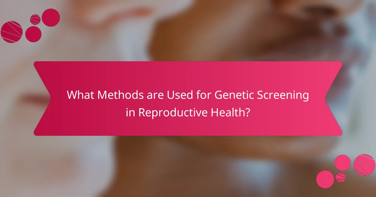 What Methods are Used for Genetic Screening in Reproductive Health?