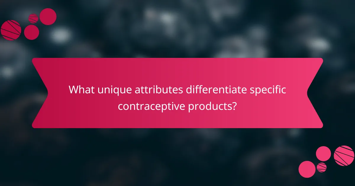 What unique attributes differentiate specific contraceptive products?
