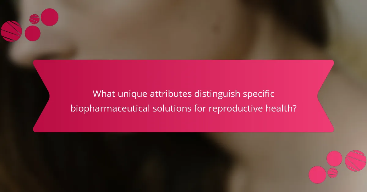 What unique attributes distinguish specific biopharmaceutical solutions for reproductive health?