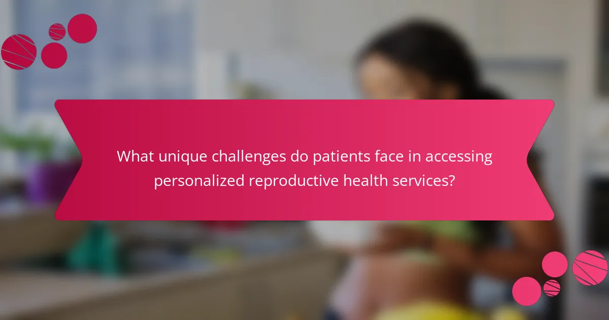 What unique challenges do patients face in accessing personalized reproductive health services?