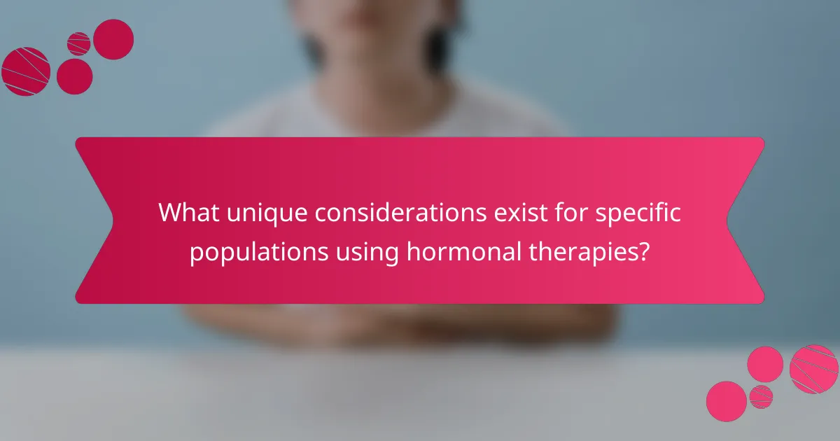 What unique considerations exist for specific populations using hormonal therapies?