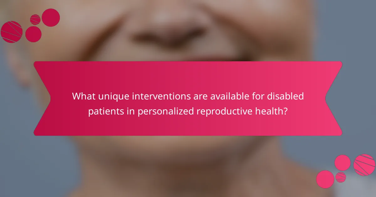 What unique interventions are available for disabled patients in personalized reproductive health?