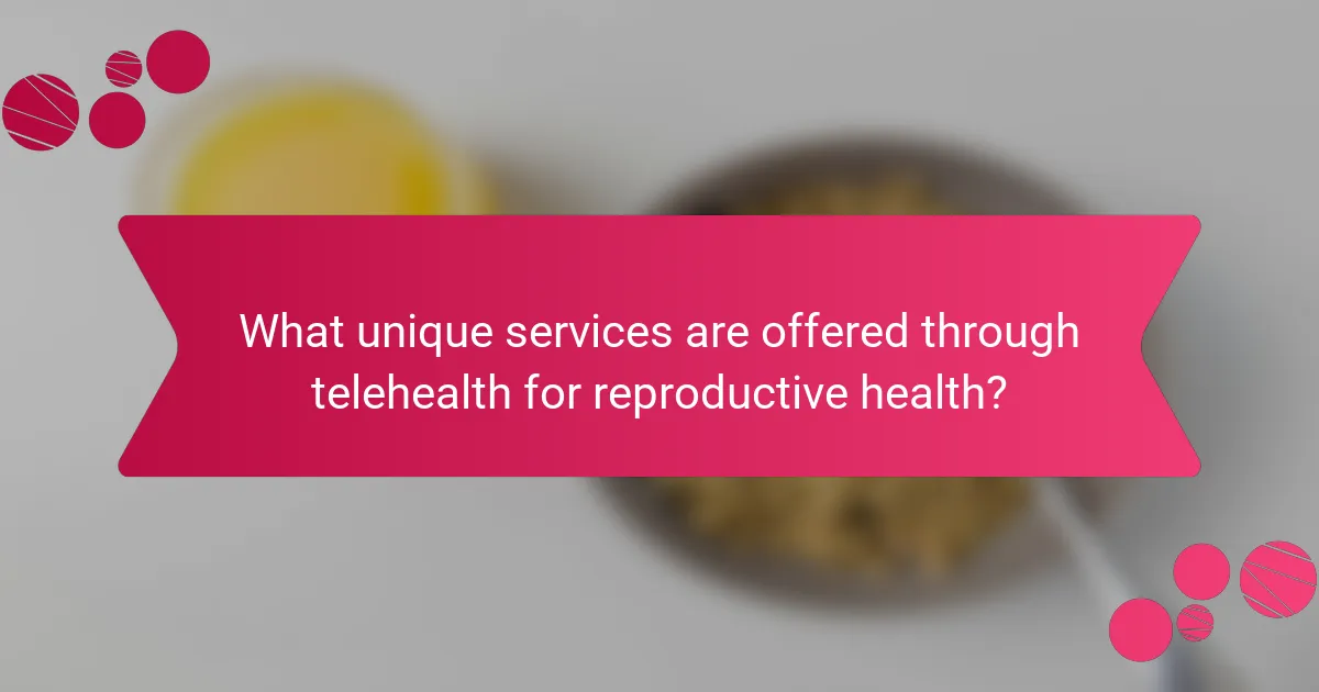 What unique services are offered through telehealth for reproductive health?