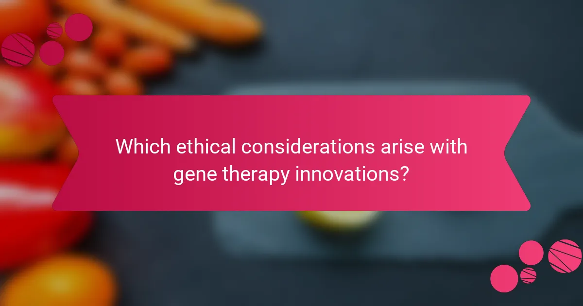 Which ethical considerations arise with gene therapy innovations?